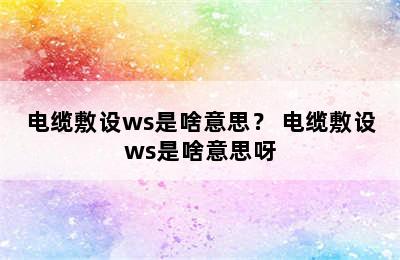 电缆敷设ws是啥意思？ 电缆敷设ws是啥意思呀